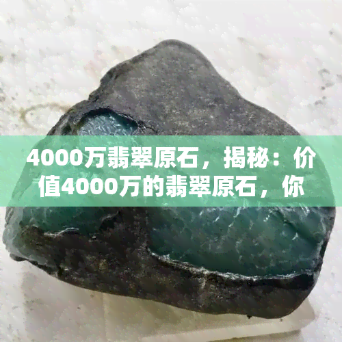 4000万翡翠原石，揭秘：价值4000万的翡翠原石，你了解多少？