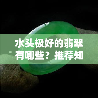 水头极好的翡翠有哪些？推荐知名及评价