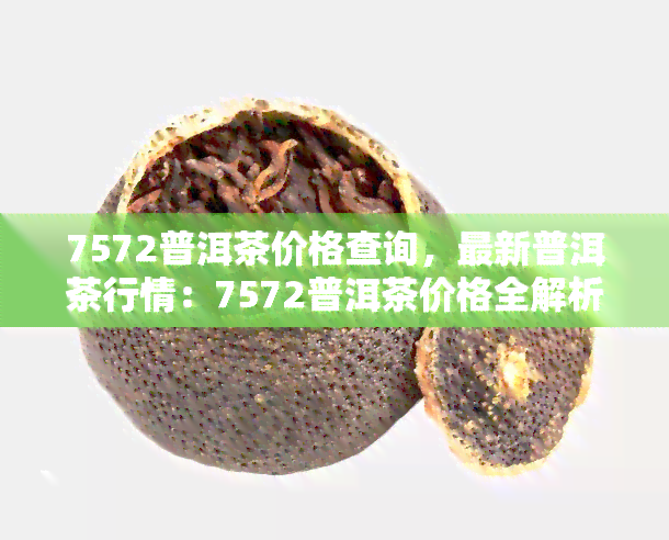 7572普洱茶价格查询，最新普洱茶行情：7572普洱茶价格全解析！