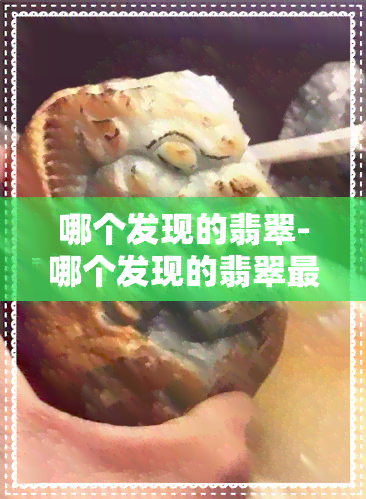 哪个发现的翡翠-哪个发现的翡翠最多