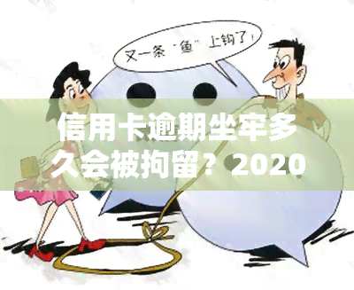 信用卡逾期坐牢多久会被拘留？2020年新规出炉，不可忽视！