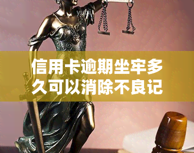 信用卡逾期坐牢多久可以消除不良记录及案底？