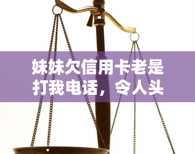 妹妹欠信用卡老是打我电话，令人头痛的债务问题：妹妹欠信用卡并不断打电话给我