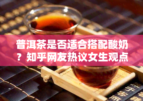 普洱茶是否适合搭配酸奶？知乎网友热议女生观点