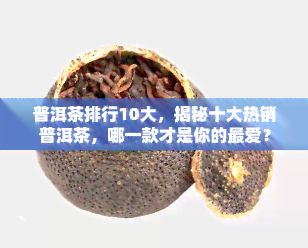 普洱茶排行10大，揭秘十大热销普洱茶，哪一款才是你的更爱？