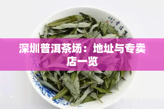 深圳普洱茶场：地址与专卖店一览