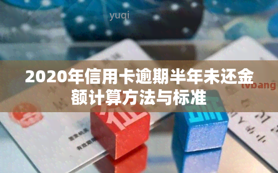 2020年信用卡逾期半年未还金额计算方法与标准