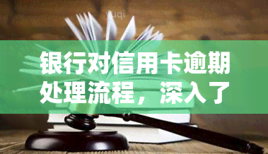 银行对信用卡逾期处理流程，深入了解：银行如何处理信用卡逾期？