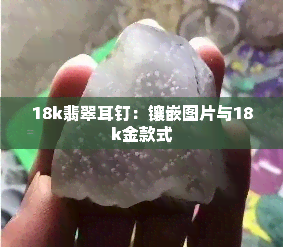 18k翡翠耳钉：镶嵌图片与18k金款式