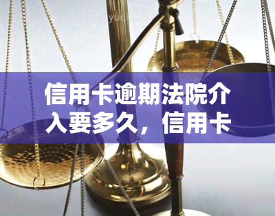 信用卡逾期法院介入要多久，信用卡逾期法院介入处理时间：你需要知道的一切