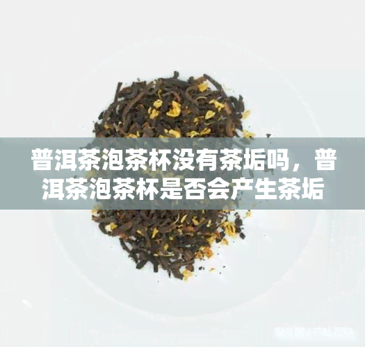 普洱茶泡茶杯没有茶垢吗，普洱茶泡茶杯是否会产生茶垢？