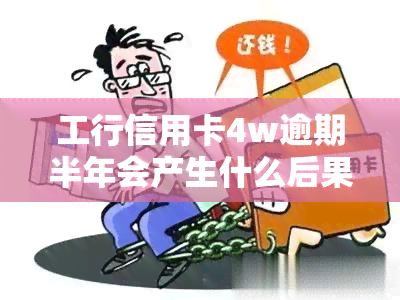 工行信用卡4w逾期半年会产生什么后果？应该如何处理？