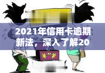 2021年信用卡逾期新法，深入了解2021年信用卡逾期新法，保护您的信用记录