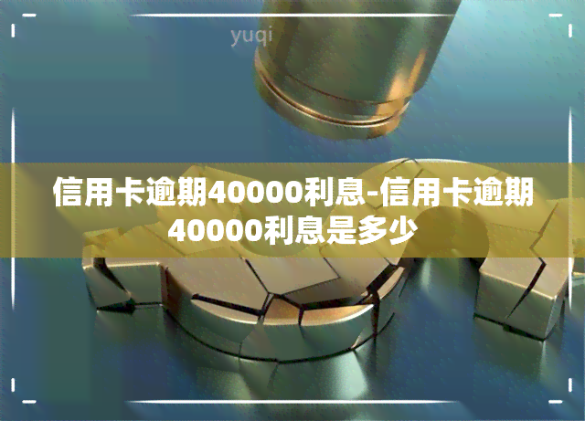 信用卡逾期40000利息-信用卡逾期40000利息是多少