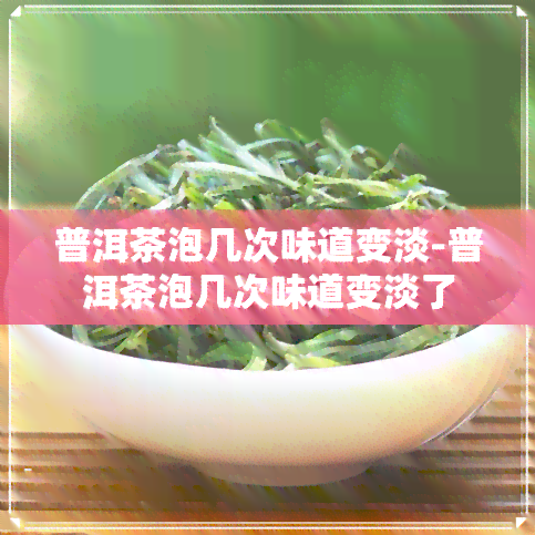 普洱茶泡几次味道变淡-普洱茶泡几次味道变淡了