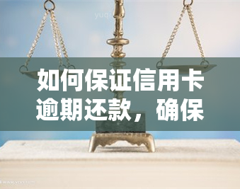 如何保证信用卡逾期还款，确保不会逾期还款：信用卡管理的有效策略