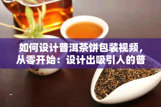 如何设计普洱茶饼包装视频，从零开始：设计出吸引人的普洱茶饼包装视频