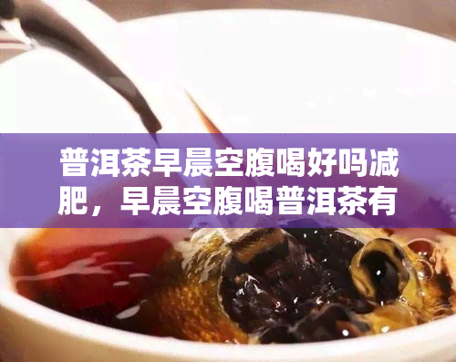 普洱茶早晨空腹喝好吗减肥，早晨空腹喝普洱茶有助于减肥吗？