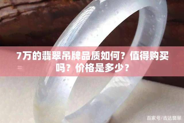 7万的翡翠吊牌品质如何？值得购买吗？价格是多少？