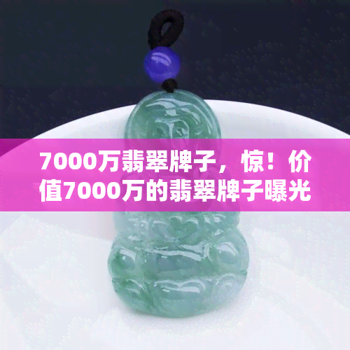 7000万翡翠牌子，惊！价值7000万的翡翠牌子曝光，网友直呼：这是神器还是宝石？