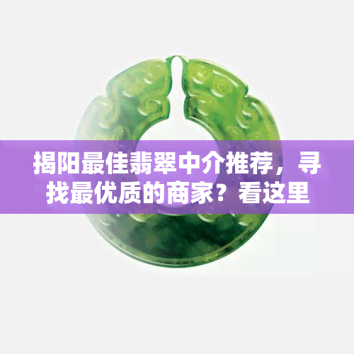 揭阳更佳翡翠中介推荐，寻找更优质的商家？看这里！