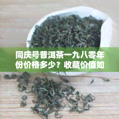 同庆号普洱茶一九八零年份价格多少？收藏价值如何？