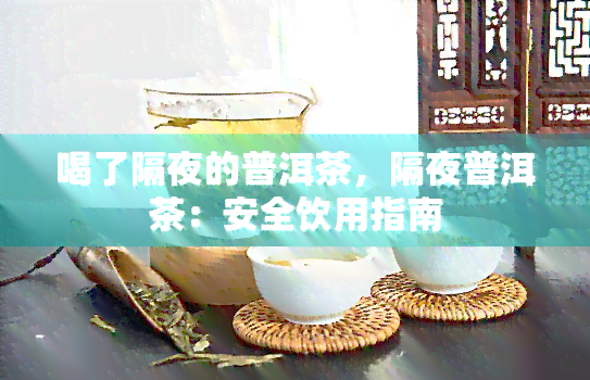 喝了隔夜的普洱茶，隔夜普洱茶：安全饮用指南