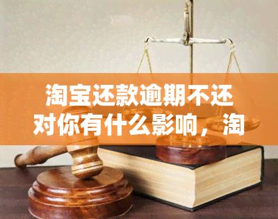 淘宝还款逾期不还对你有什么影响，淘宝还款逾期的后果：你将面临什么影响？