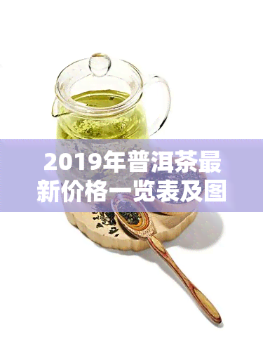 2019年普洱茶最新价格一览表及图片