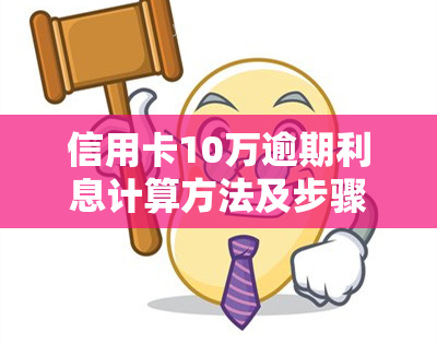 信用卡10万逾期利息计算方法及步骤