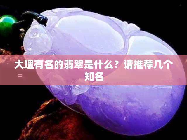 大理有名的翡翠是什么？请推荐几个知名