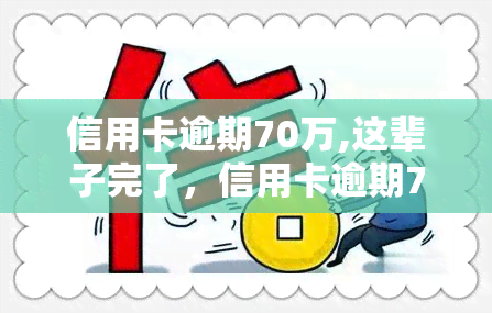 信用卡逾期70万,这辈子完了，信用卡逾期70万，如何走出财务困境？