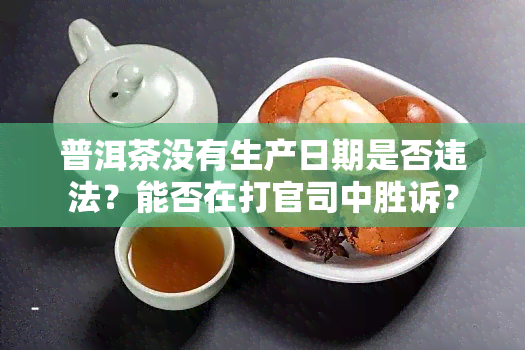 普洱茶没有生产日期是否违法？能否在打官司中胜诉？