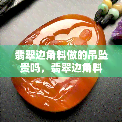 翡翠边角料做的吊坠贵吗，翡翠边角料制作的吊坠价格如何？