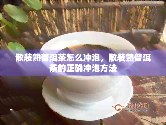 散装熟普洱茶怎么冲泡，散装熟普洱茶的正确冲泡方法