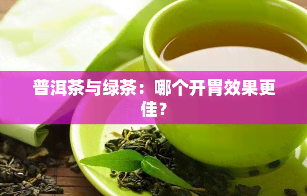 普洱茶与绿茶：哪个开胃效果更佳？