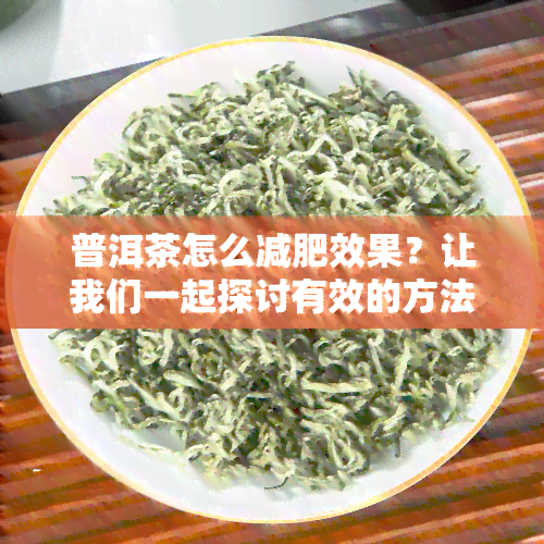 普洱茶怎么减肥效果？让我们一起探讨有效的方法。