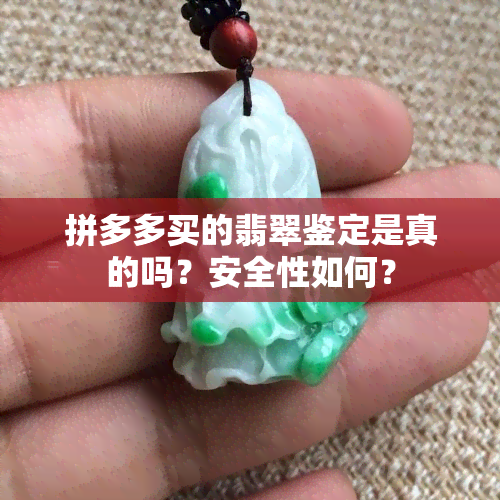 拼多多买的翡翠鉴定是真的吗？安全性如何？