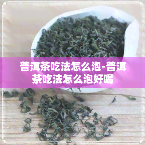 普洱茶吃法怎么泡-普洱茶吃法怎么泡好喝