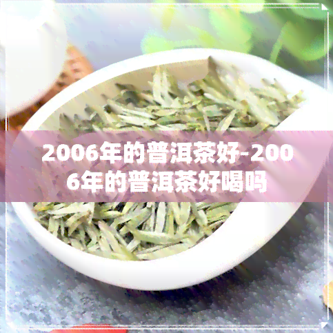 2006年的普洱茶好-2006年的普洱茶好喝吗