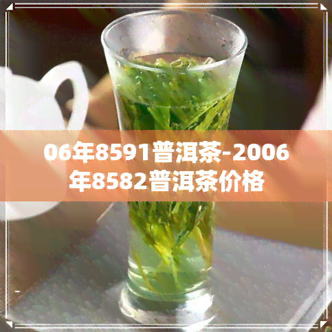 06年8591普洱茶-2006年8582普洱茶价格