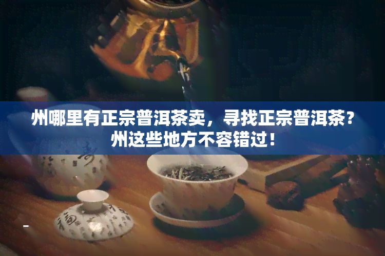 州哪里有正宗普洱茶卖，寻找正宗普洱茶？州这些地方不容错过！