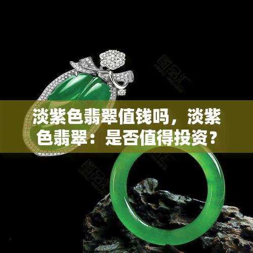 淡紫色翡翠值钱吗，淡紫色翡翠：是否值得投资？