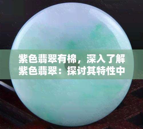 紫色翡翠有棉，深入了解紫色翡翠：探讨其特性中的'棉'