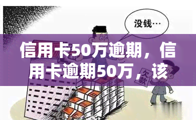 信用卡50万逾期，信用卡逾期50万，该如何处理？