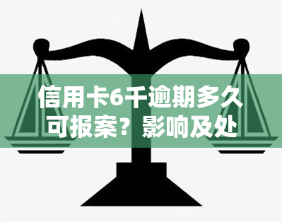 信用卡6千逾期多久可报案？影响及处理方式解析