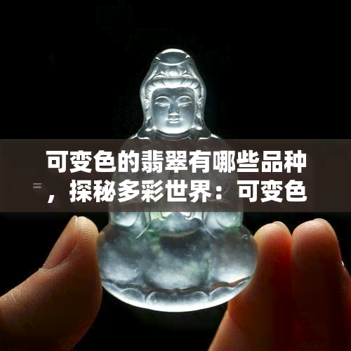 可变色的翡翠有哪些品种，探秘多彩世界：可变色翡翠的品种全解析