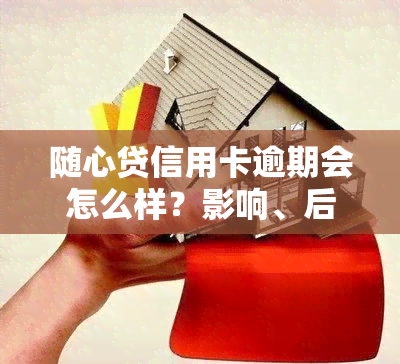 随心贷信用卡逾期会怎么样？影响、后果及处理方法全解析