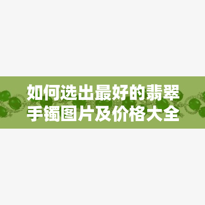 如何选出更好的翡翠手镯图片及价格大全