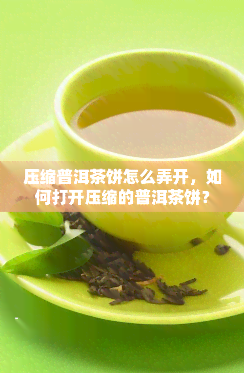 压缩普洱茶饼怎么弄开，如何打开压缩的普洱茶饼？